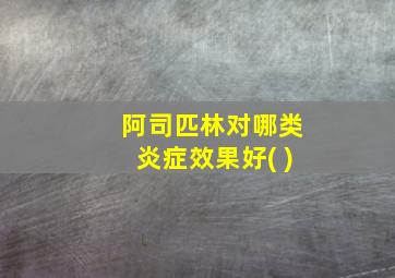 阿司匹林对哪类炎症效果好( )